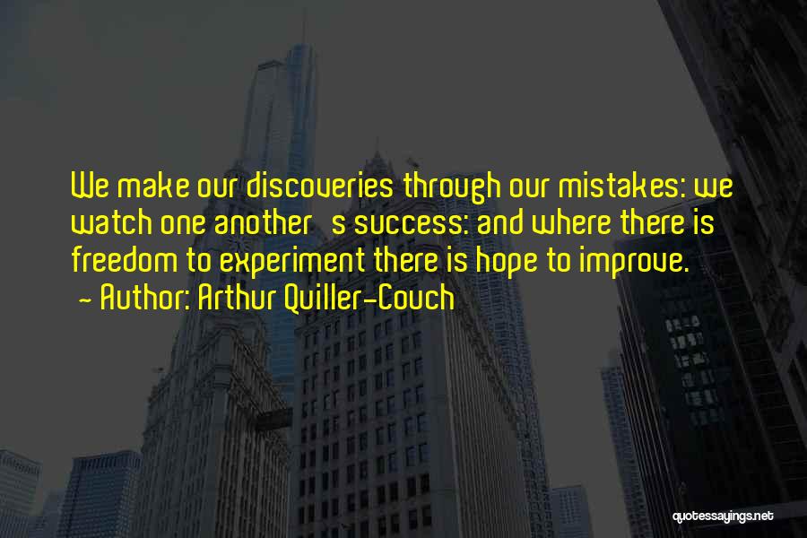 Arthur Quiller-Couch Quotes: We Make Our Discoveries Through Our Mistakes: We Watch One Another's Success: And Where There Is Freedom To Experiment There