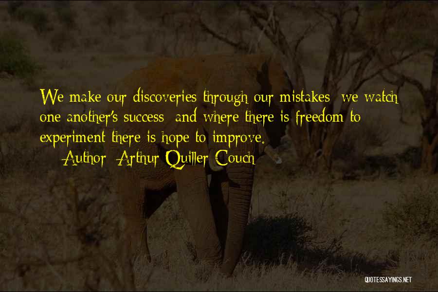 Arthur Quiller-Couch Quotes: We Make Our Discoveries Through Our Mistakes: We Watch One Another's Success: And Where There Is Freedom To Experiment There