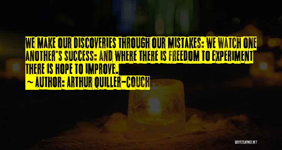 Arthur Quiller-Couch Quotes: We Make Our Discoveries Through Our Mistakes: We Watch One Another's Success: And Where There Is Freedom To Experiment There