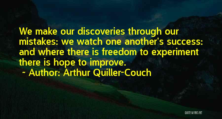 Arthur Quiller-Couch Quotes: We Make Our Discoveries Through Our Mistakes: We Watch One Another's Success: And Where There Is Freedom To Experiment There