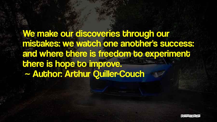 Arthur Quiller-Couch Quotes: We Make Our Discoveries Through Our Mistakes: We Watch One Another's Success: And Where There Is Freedom To Experiment There