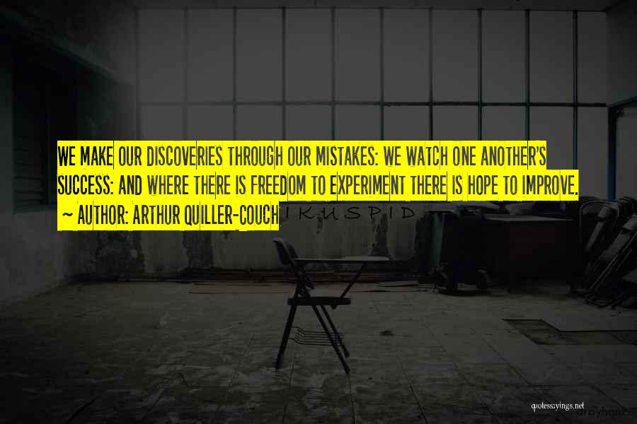 Arthur Quiller-Couch Quotes: We Make Our Discoveries Through Our Mistakes: We Watch One Another's Success: And Where There Is Freedom To Experiment There