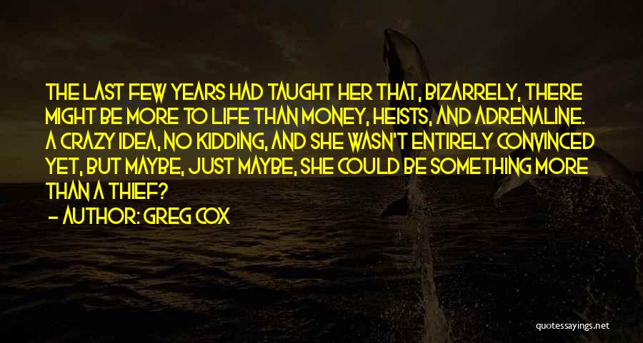 Greg Cox Quotes: The Last Few Years Had Taught Her That, Bizarrely, There Might Be More To Life Than Money, Heists, And Adrenaline.