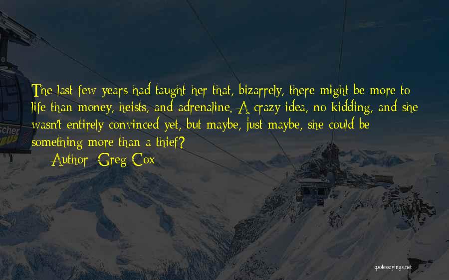 Greg Cox Quotes: The Last Few Years Had Taught Her That, Bizarrely, There Might Be More To Life Than Money, Heists, And Adrenaline.