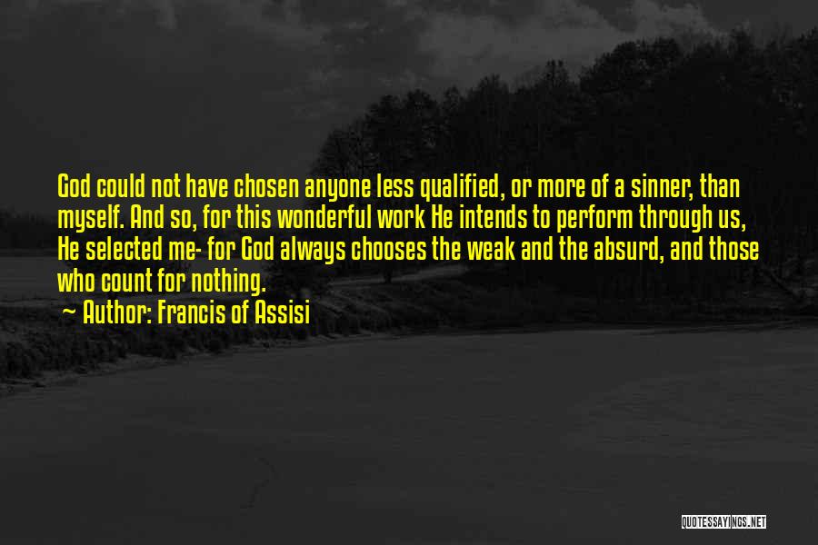Francis Of Assisi Quotes: God Could Not Have Chosen Anyone Less Qualified, Or More Of A Sinner, Than Myself. And So, For This Wonderful