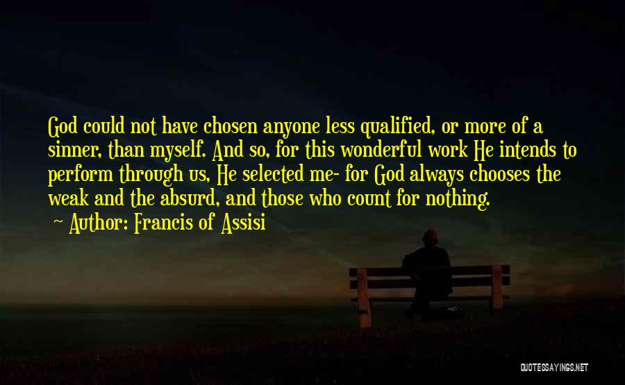Francis Of Assisi Quotes: God Could Not Have Chosen Anyone Less Qualified, Or More Of A Sinner, Than Myself. And So, For This Wonderful