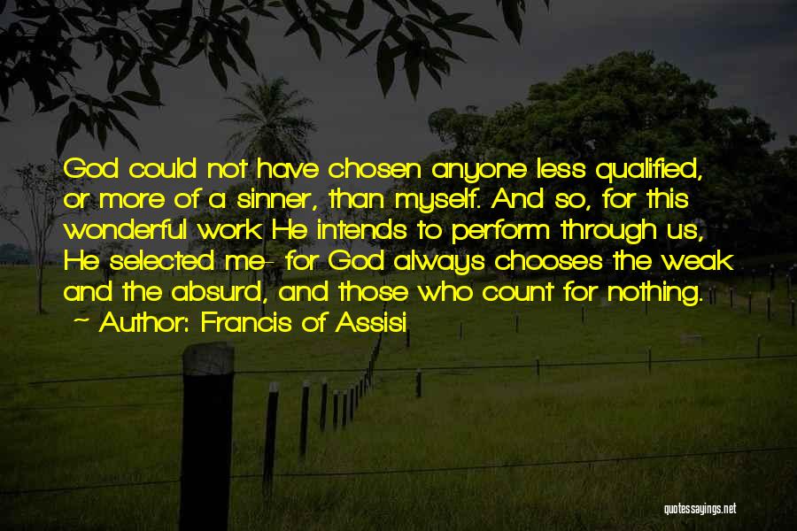 Francis Of Assisi Quotes: God Could Not Have Chosen Anyone Less Qualified, Or More Of A Sinner, Than Myself. And So, For This Wonderful