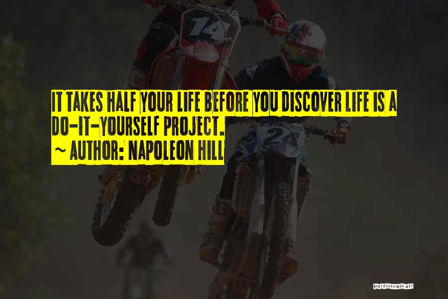 Napoleon Hill Quotes: It Takes Half Your Life Before You Discover Life Is A Do-it-yourself Project.