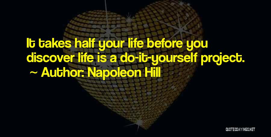 Napoleon Hill Quotes: It Takes Half Your Life Before You Discover Life Is A Do-it-yourself Project.
