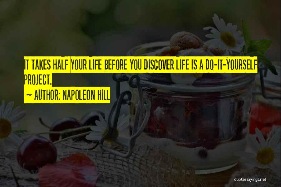 Napoleon Hill Quotes: It Takes Half Your Life Before You Discover Life Is A Do-it-yourself Project.
