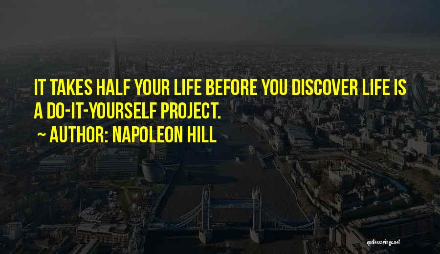 Napoleon Hill Quotes: It Takes Half Your Life Before You Discover Life Is A Do-it-yourself Project.