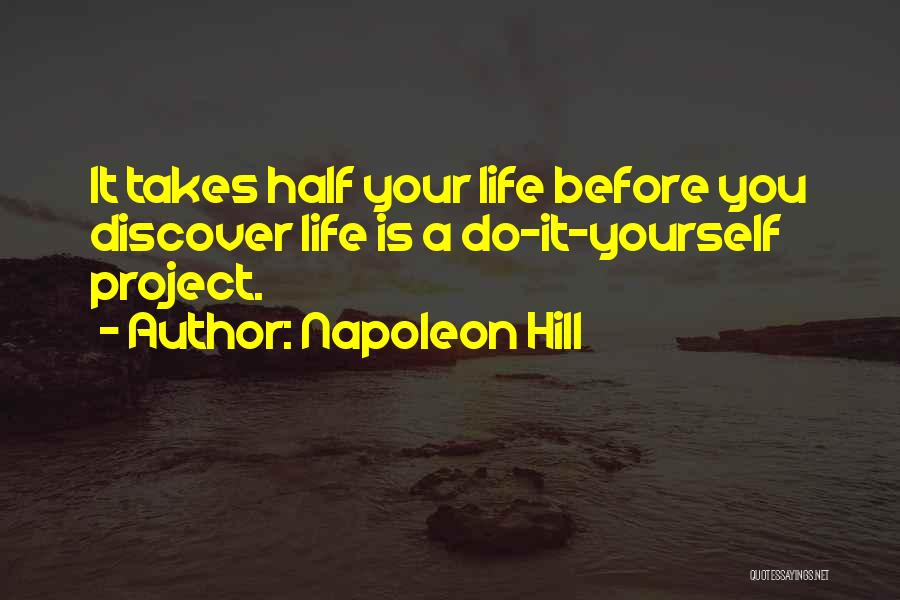 Napoleon Hill Quotes: It Takes Half Your Life Before You Discover Life Is A Do-it-yourself Project.
