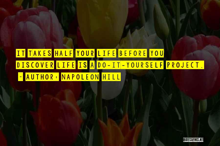 Napoleon Hill Quotes: It Takes Half Your Life Before You Discover Life Is A Do-it-yourself Project.