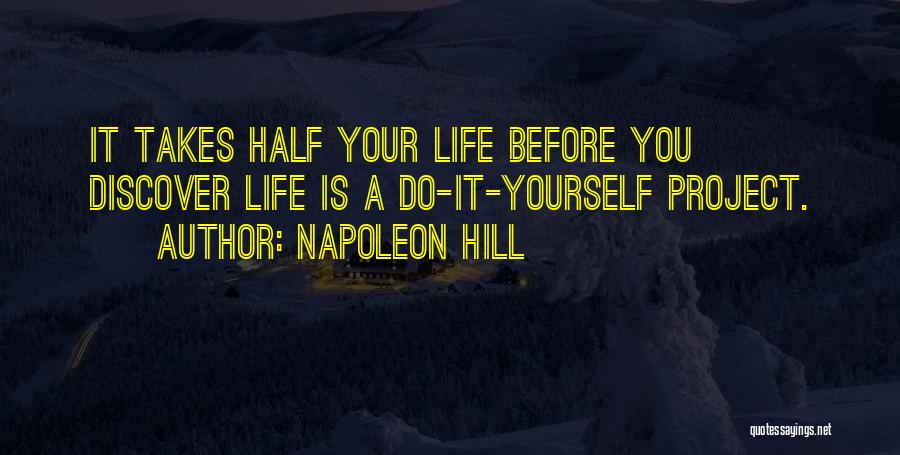 Napoleon Hill Quotes: It Takes Half Your Life Before You Discover Life Is A Do-it-yourself Project.
