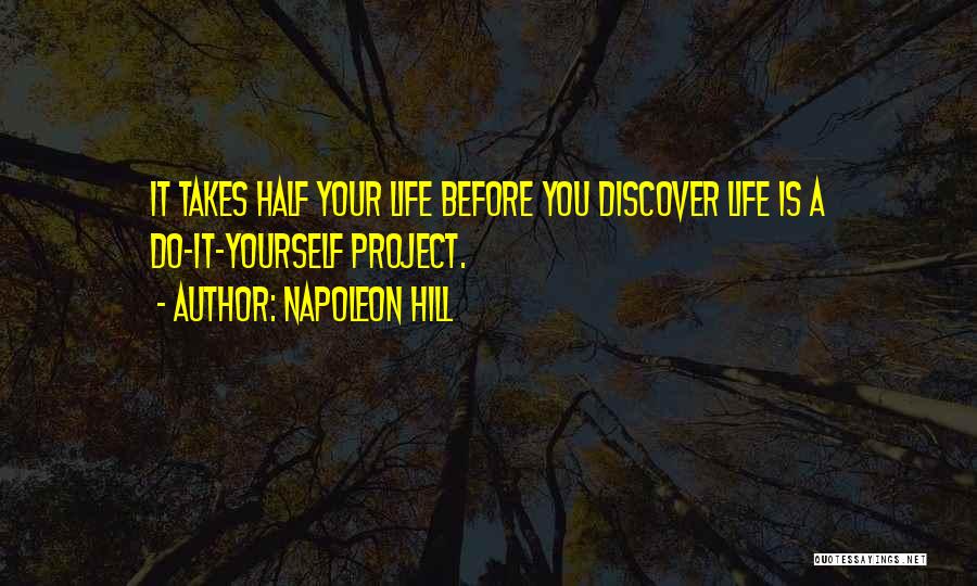 Napoleon Hill Quotes: It Takes Half Your Life Before You Discover Life Is A Do-it-yourself Project.