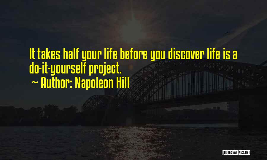 Napoleon Hill Quotes: It Takes Half Your Life Before You Discover Life Is A Do-it-yourself Project.