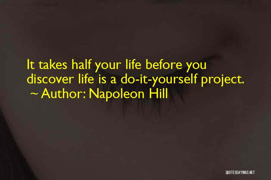 Napoleon Hill Quotes: It Takes Half Your Life Before You Discover Life Is A Do-it-yourself Project.