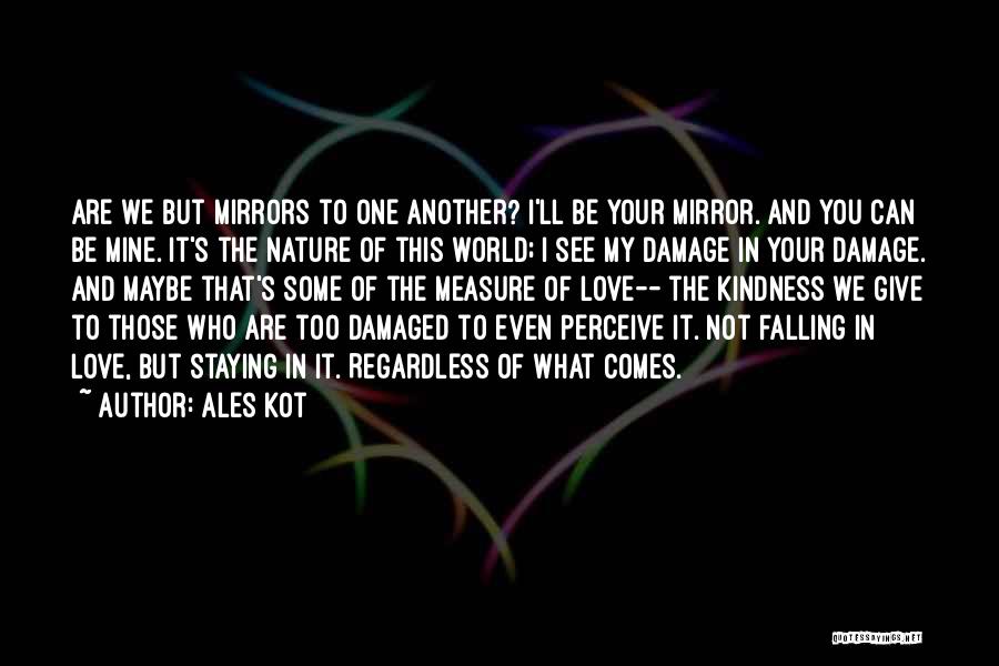 Ales Kot Quotes: Are We But Mirrors To One Another? I'll Be Your Mirror. And You Can Be Mine. It's The Nature Of