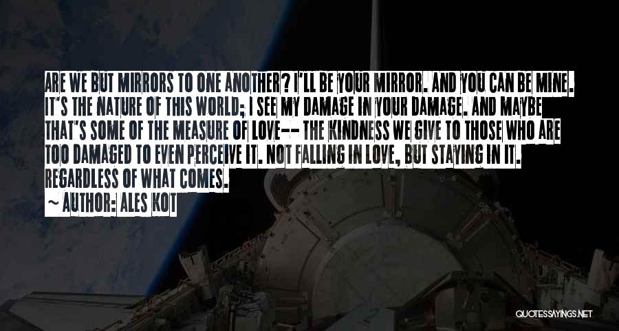 Ales Kot Quotes: Are We But Mirrors To One Another? I'll Be Your Mirror. And You Can Be Mine. It's The Nature Of