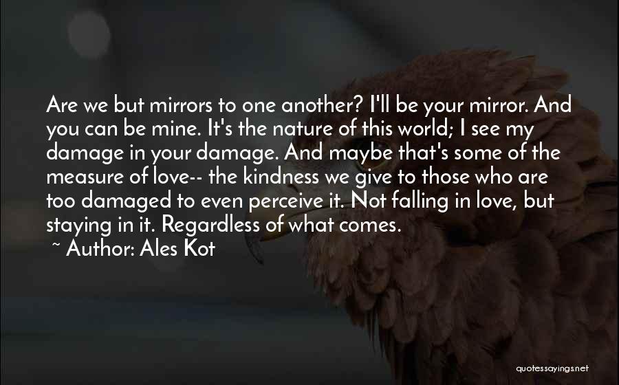 Ales Kot Quotes: Are We But Mirrors To One Another? I'll Be Your Mirror. And You Can Be Mine. It's The Nature Of