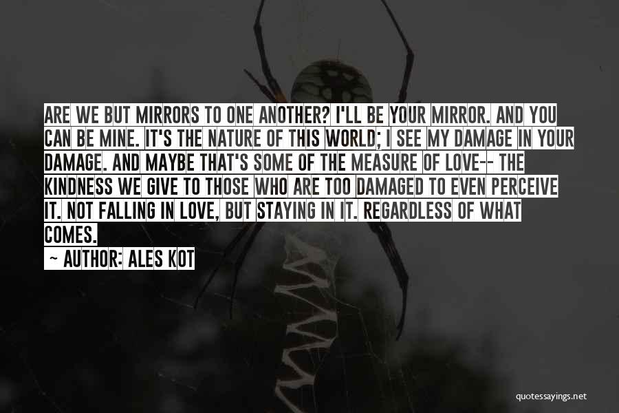 Ales Kot Quotes: Are We But Mirrors To One Another? I'll Be Your Mirror. And You Can Be Mine. It's The Nature Of