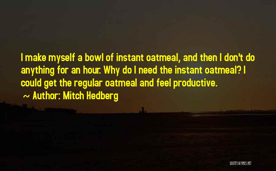 Mitch Hedberg Quotes: I Make Myself A Bowl Of Instant Oatmeal, And Then I Don't Do Anything For An Hour. Why Do I