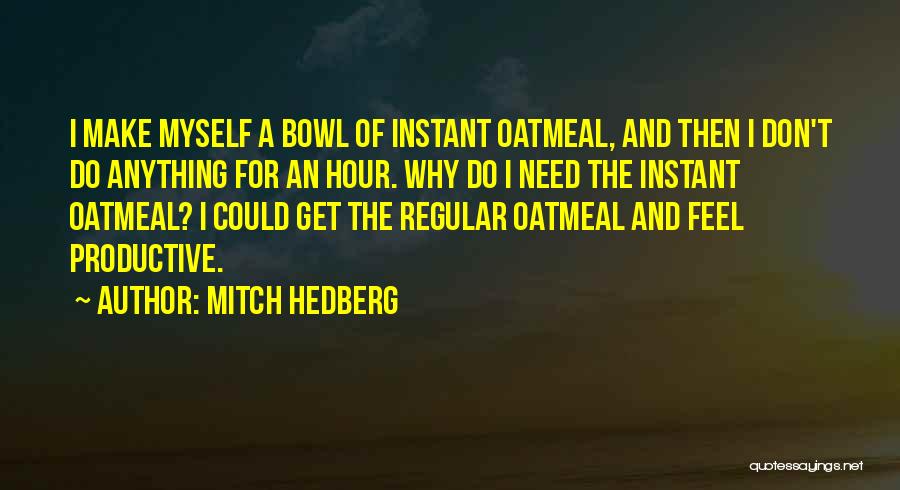 Mitch Hedberg Quotes: I Make Myself A Bowl Of Instant Oatmeal, And Then I Don't Do Anything For An Hour. Why Do I
