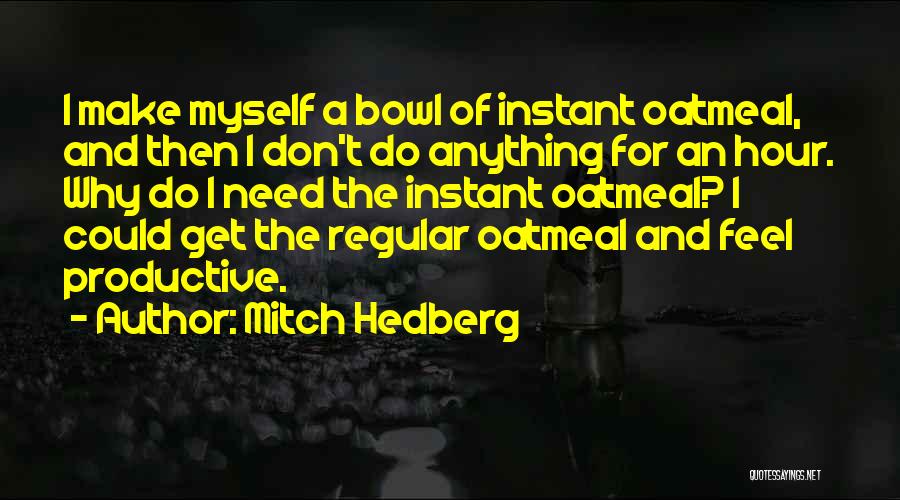 Mitch Hedberg Quotes: I Make Myself A Bowl Of Instant Oatmeal, And Then I Don't Do Anything For An Hour. Why Do I