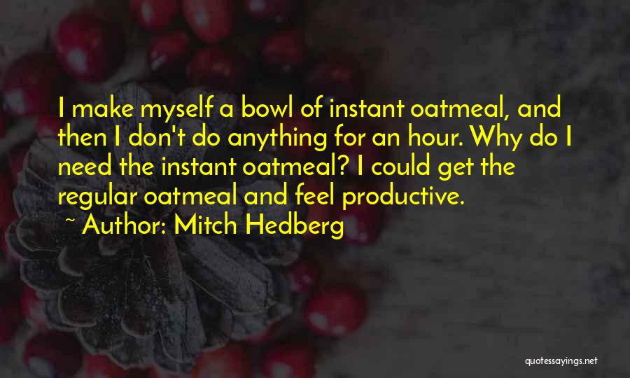 Mitch Hedberg Quotes: I Make Myself A Bowl Of Instant Oatmeal, And Then I Don't Do Anything For An Hour. Why Do I