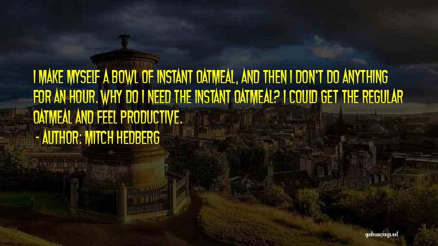 Mitch Hedberg Quotes: I Make Myself A Bowl Of Instant Oatmeal, And Then I Don't Do Anything For An Hour. Why Do I