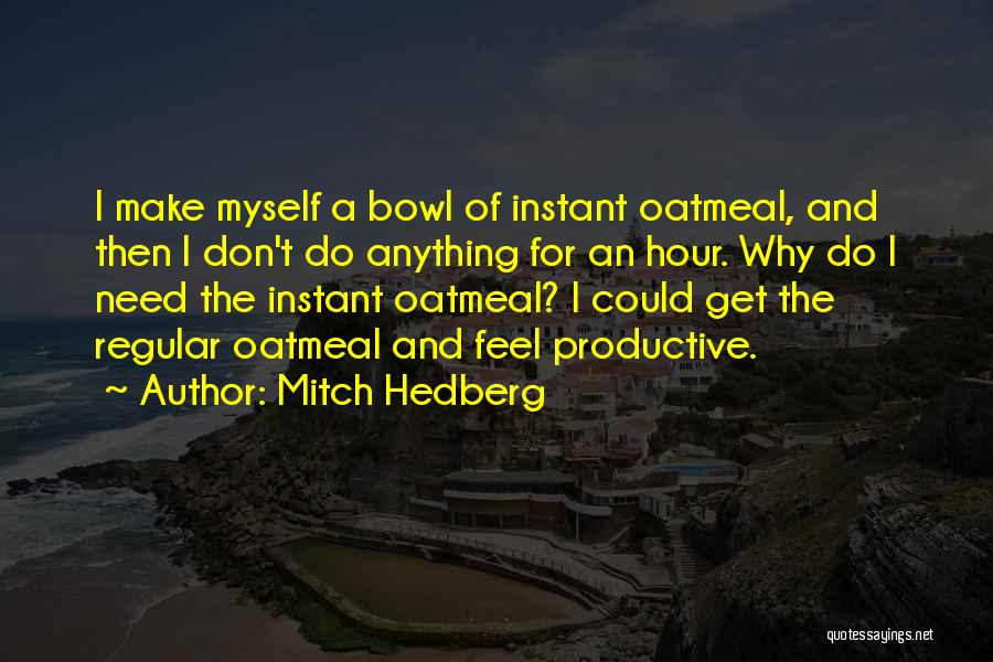 Mitch Hedberg Quotes: I Make Myself A Bowl Of Instant Oatmeal, And Then I Don't Do Anything For An Hour. Why Do I