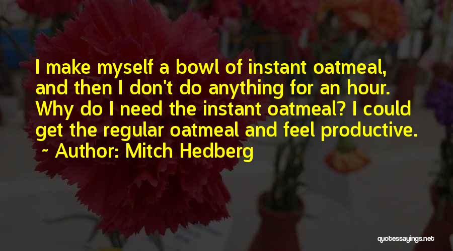 Mitch Hedberg Quotes: I Make Myself A Bowl Of Instant Oatmeal, And Then I Don't Do Anything For An Hour. Why Do I