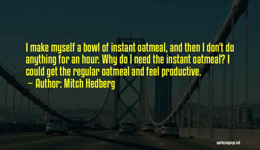 Mitch Hedberg Quotes: I Make Myself A Bowl Of Instant Oatmeal, And Then I Don't Do Anything For An Hour. Why Do I