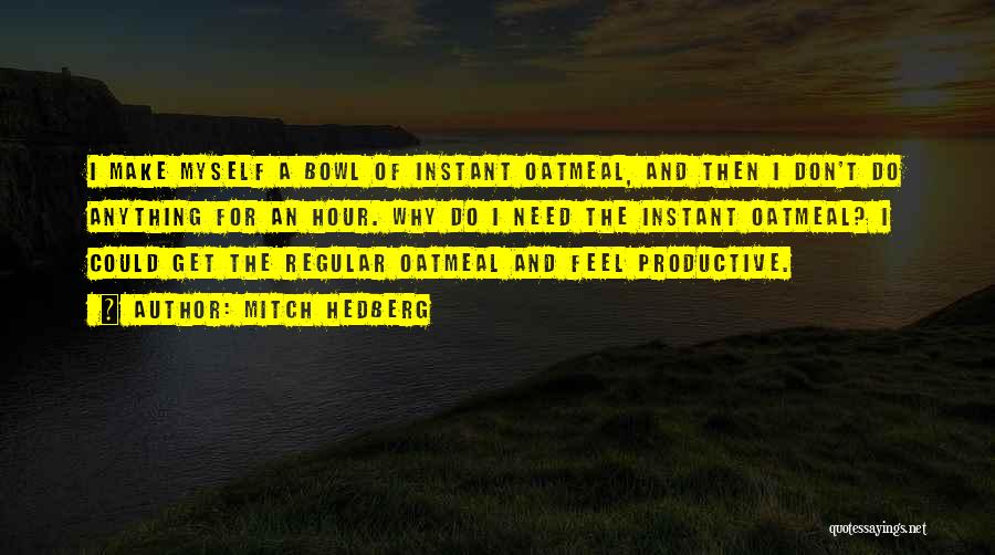 Mitch Hedberg Quotes: I Make Myself A Bowl Of Instant Oatmeal, And Then I Don't Do Anything For An Hour. Why Do I