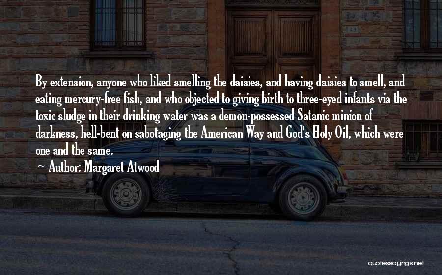 Margaret Atwood Quotes: By Extension, Anyone Who Liked Smelling The Daisies, And Having Daisies To Smell, And Eating Mercury-free Fish, And Who Objected