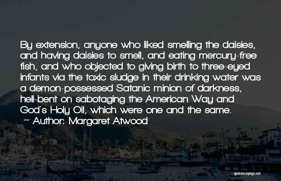 Margaret Atwood Quotes: By Extension, Anyone Who Liked Smelling The Daisies, And Having Daisies To Smell, And Eating Mercury-free Fish, And Who Objected