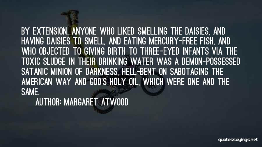 Margaret Atwood Quotes: By Extension, Anyone Who Liked Smelling The Daisies, And Having Daisies To Smell, And Eating Mercury-free Fish, And Who Objected