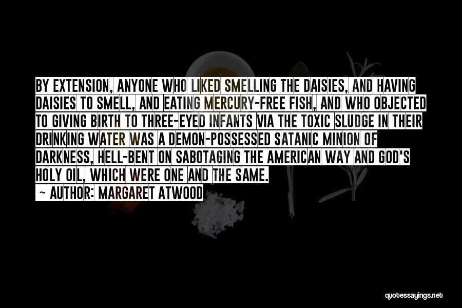 Margaret Atwood Quotes: By Extension, Anyone Who Liked Smelling The Daisies, And Having Daisies To Smell, And Eating Mercury-free Fish, And Who Objected