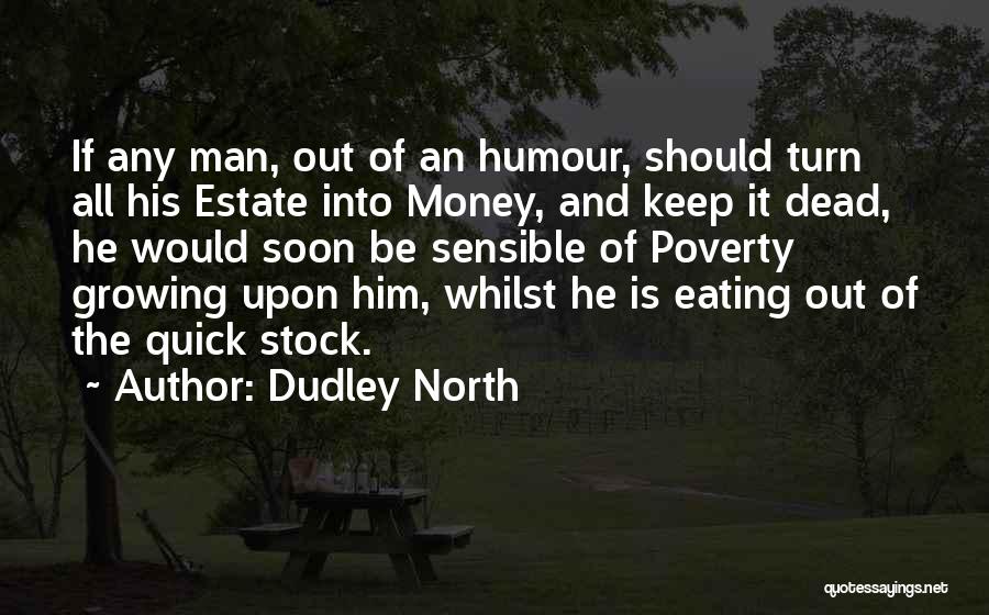 Dudley North Quotes: If Any Man, Out Of An Humour, Should Turn All His Estate Into Money, And Keep It Dead, He Would