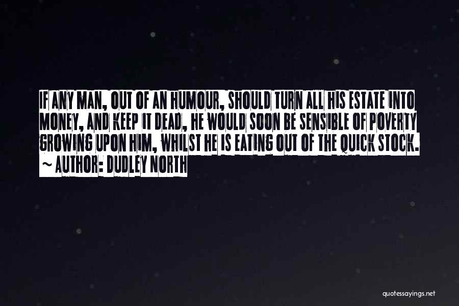 Dudley North Quotes: If Any Man, Out Of An Humour, Should Turn All His Estate Into Money, And Keep It Dead, He Would