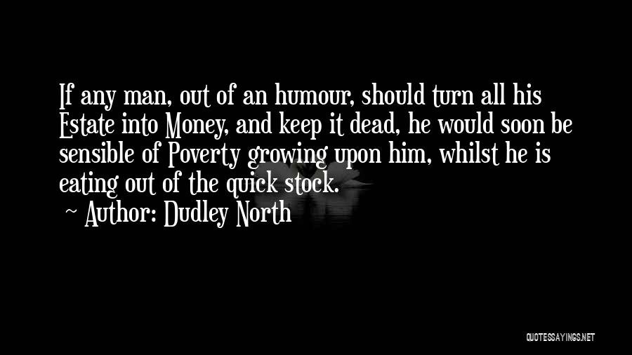 Dudley North Quotes: If Any Man, Out Of An Humour, Should Turn All His Estate Into Money, And Keep It Dead, He Would