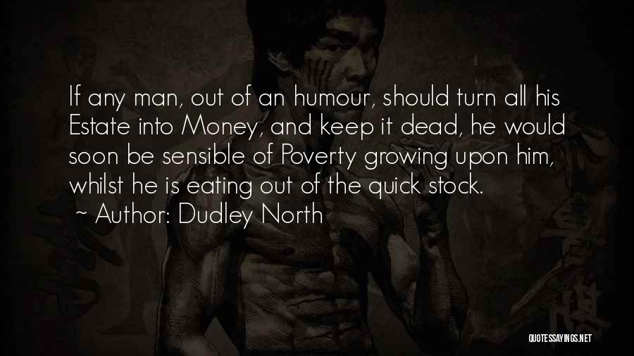 Dudley North Quotes: If Any Man, Out Of An Humour, Should Turn All His Estate Into Money, And Keep It Dead, He Would