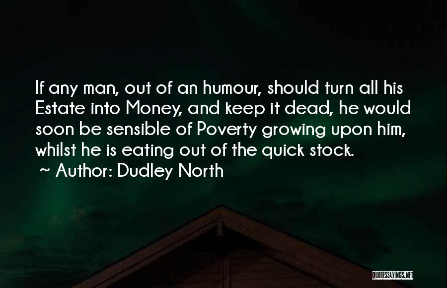 Dudley North Quotes: If Any Man, Out Of An Humour, Should Turn All His Estate Into Money, And Keep It Dead, He Would