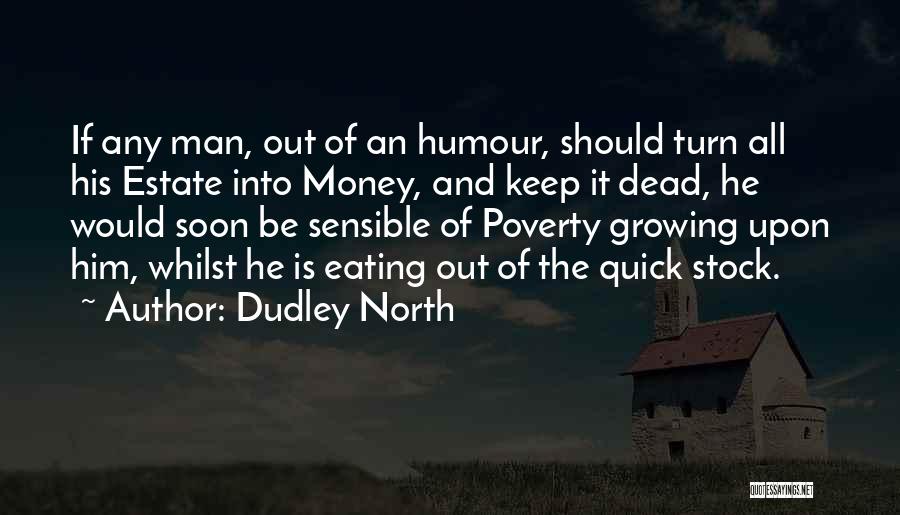 Dudley North Quotes: If Any Man, Out Of An Humour, Should Turn All His Estate Into Money, And Keep It Dead, He Would