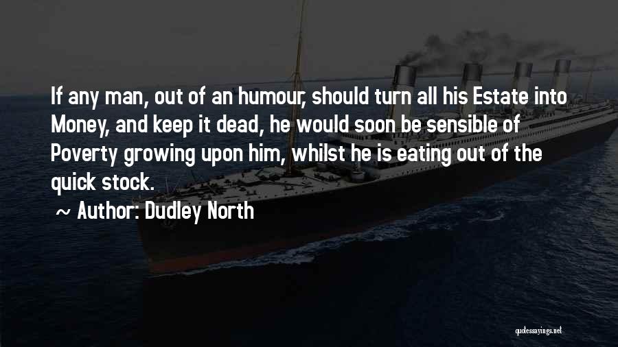 Dudley North Quotes: If Any Man, Out Of An Humour, Should Turn All His Estate Into Money, And Keep It Dead, He Would