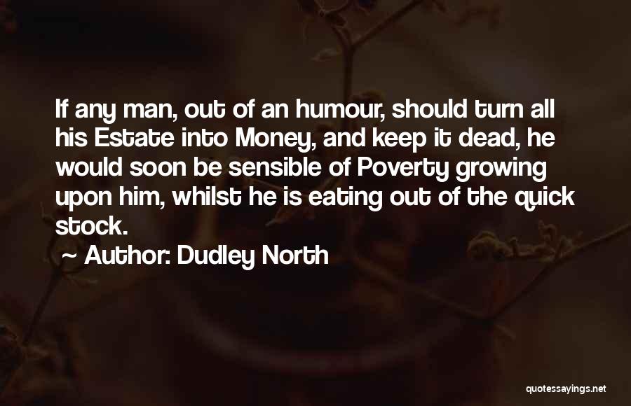Dudley North Quotes: If Any Man, Out Of An Humour, Should Turn All His Estate Into Money, And Keep It Dead, He Would