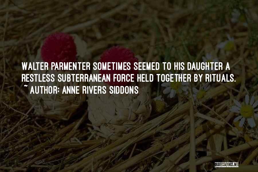 Anne Rivers Siddons Quotes: Walter Parmenter Sometimes Seemed To His Daughter A Restless Subterranean Force Held Together By Rituals.