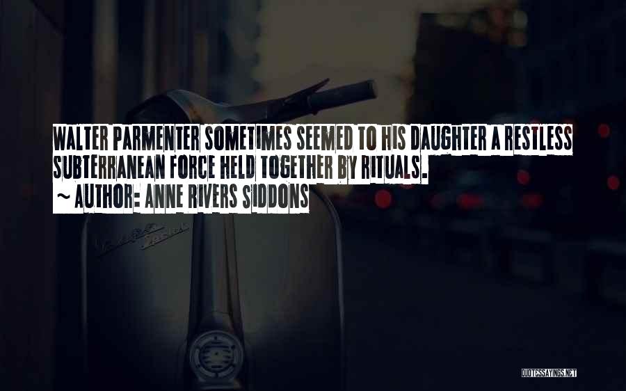 Anne Rivers Siddons Quotes: Walter Parmenter Sometimes Seemed To His Daughter A Restless Subterranean Force Held Together By Rituals.