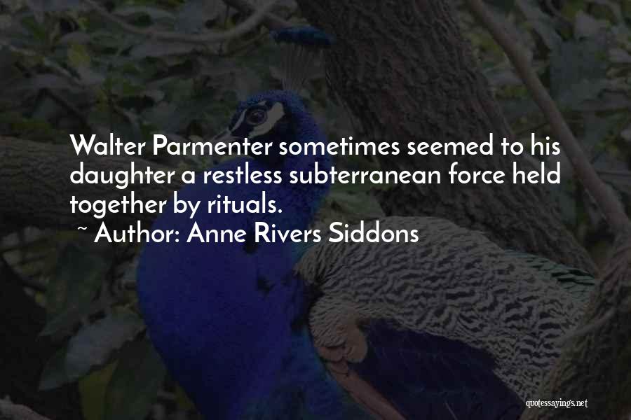 Anne Rivers Siddons Quotes: Walter Parmenter Sometimes Seemed To His Daughter A Restless Subterranean Force Held Together By Rituals.