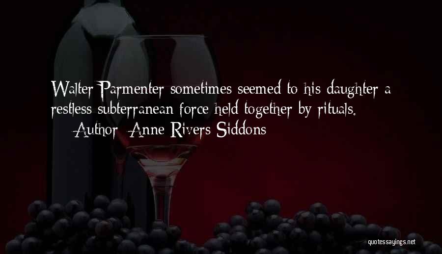 Anne Rivers Siddons Quotes: Walter Parmenter Sometimes Seemed To His Daughter A Restless Subterranean Force Held Together By Rituals.